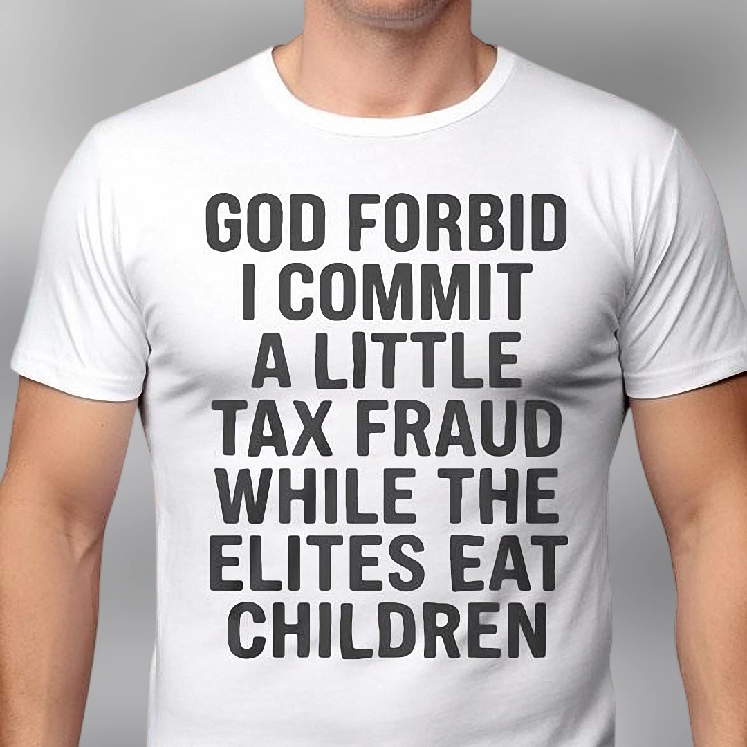God Forbid I Commit A Little Tax Fraud While The Elites Eat Children Tee, Sarcastic Meme Shirt