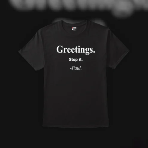 Greetings. Stop it. -Paul. Funny Sarcastic Minimalist Quote Tee