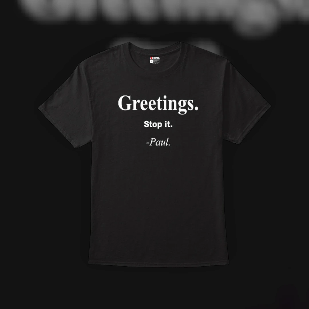 Greetings. Stop it. -Paul. Funny Sarcastic Minimalist Quote Tee