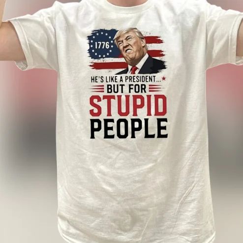 He's Like a President But for Stupid People Donald Trump Tee, Funny Anti Trump Sarcastic Political Satire Graphic T-Shirt