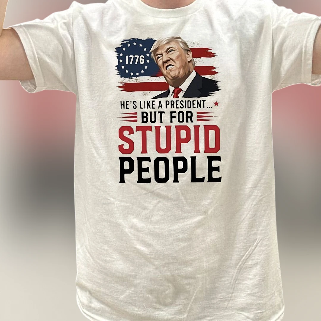 He's Like a President But for Stupid People Donald Trump Tee, Funny Anti Trump Sarcastic Political Satire Graphic T-Shirt