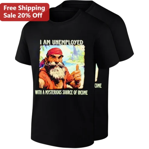 I Am Unemployed With A Mysterious Source Of Income Pirate Graphic Tee, Funny Sarcastic Gift For Jobless Friends