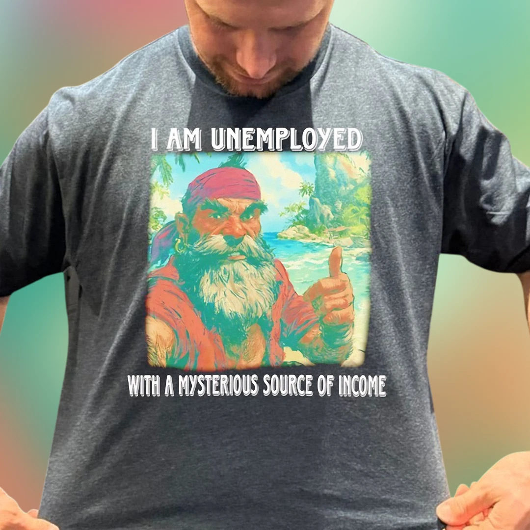 I Am Unemployed With A Mysterious Source Of Income Tee, Funny Pirate Graphic T-Shirt for Men and Women