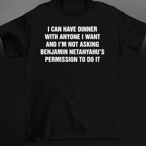 I Can Have Dinner With Anyone I Want Benjamin Netanyahu Slogan Tee, Political Statement Graphic Shirt
