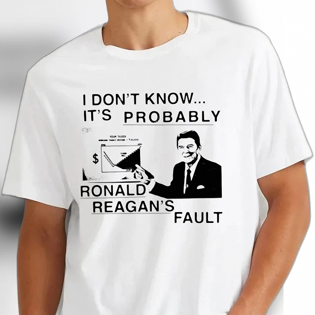 I Don't Know It's Probably Ronald Reagan's Fault Tee Funny Political Satire Meme Shirt