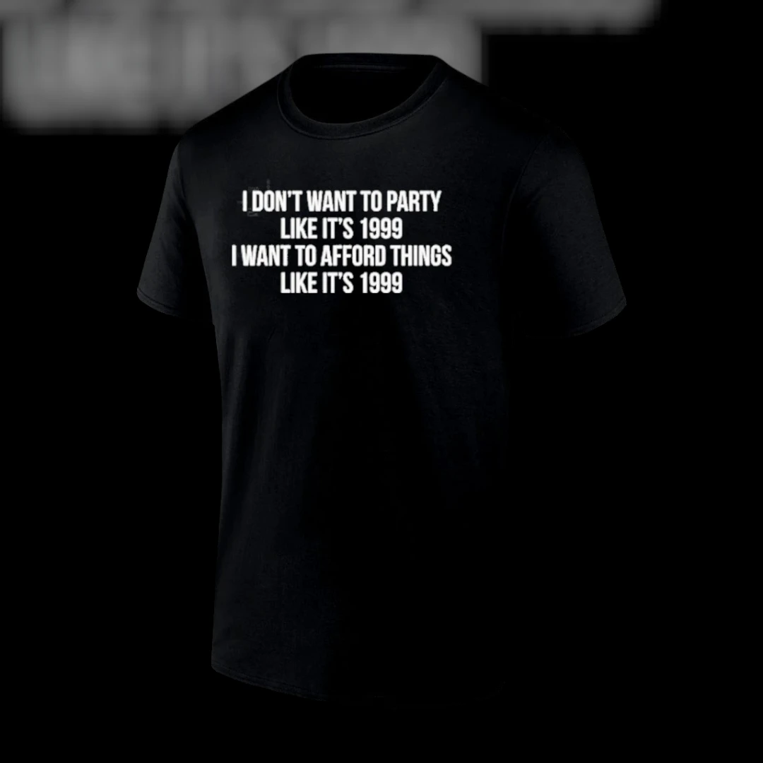 I Don't Want To Party Like It's 1999 I Want To Afford Things Like It's 1999 Tee Funny Financial Humor