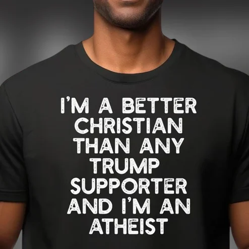 I'm A Better Christian Than Any Trump Supporter Atheist Tee Funny Political Anti Trump Statement Shirt