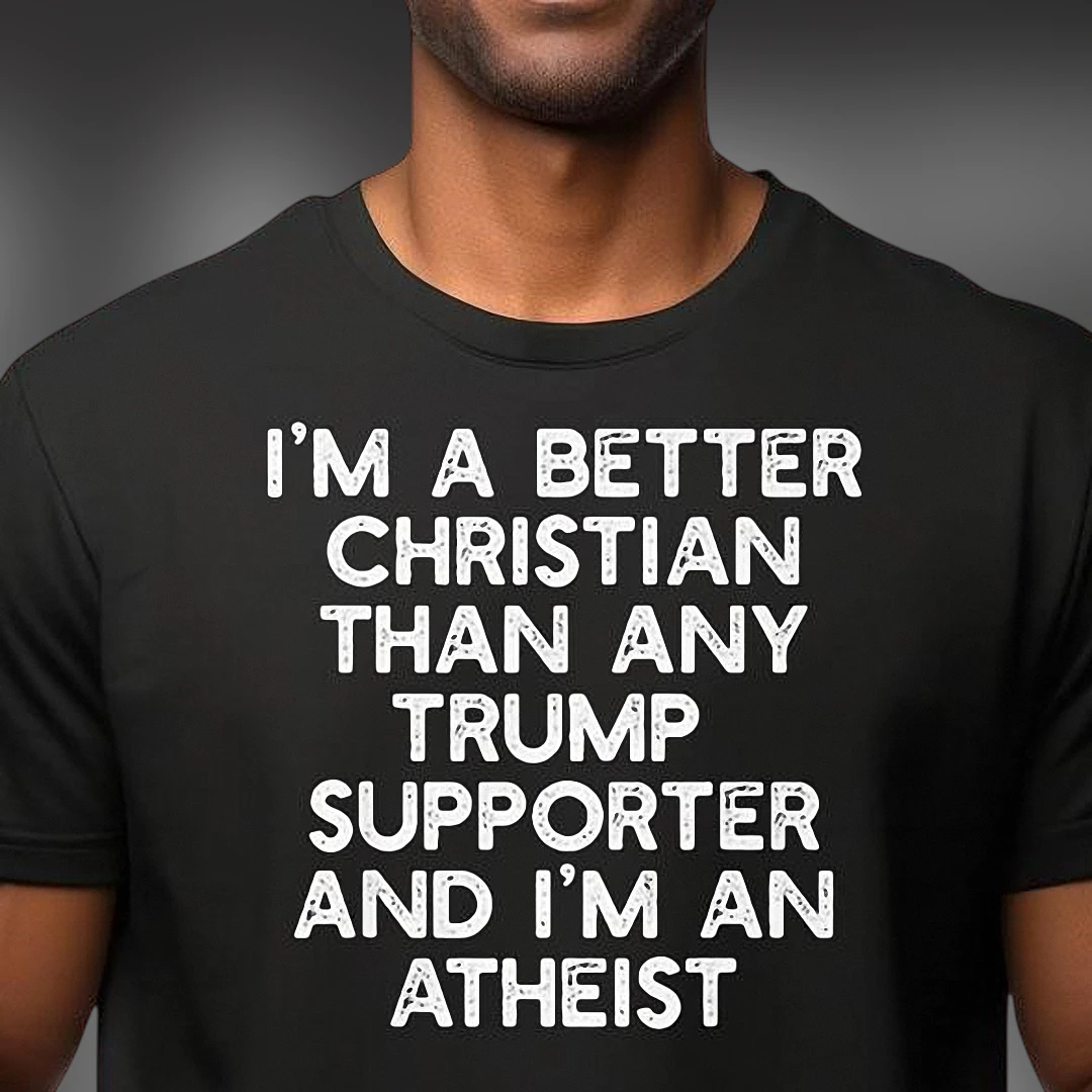 I'm A Better Christian Than Any Trump Supporter Atheist Tee Funny Political Anti Trump Statement Shirt