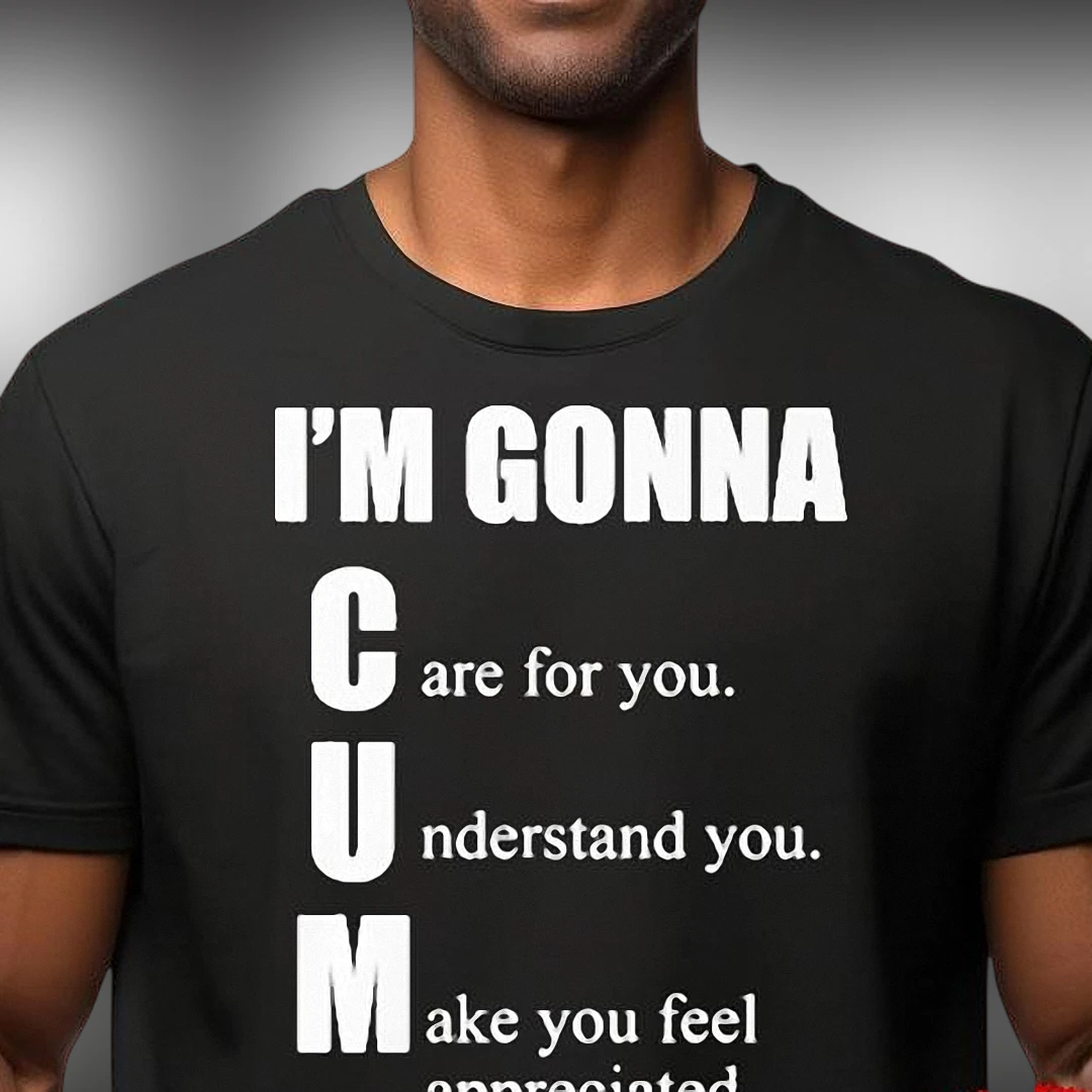 I'm Gonna C.U.M. Care Understand Appreciate Slogan Tee, Funny Sarcastic Humor Graphic T-Shirt