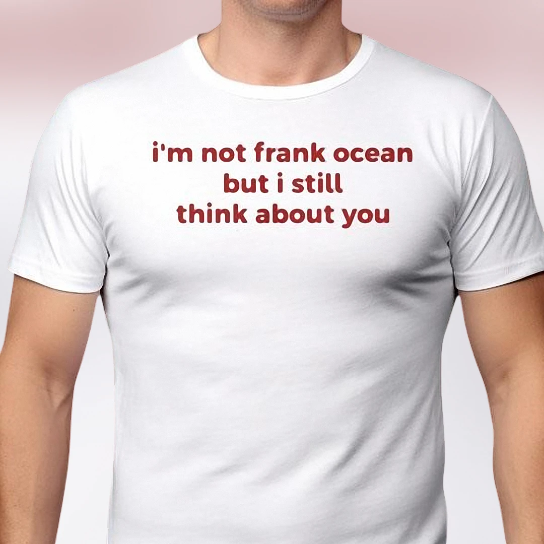 I'm Not Frank Ocean But I Still Think About You Tee, Indie Music Lover Slogan Shirt, Aesthetic Fan Gift
