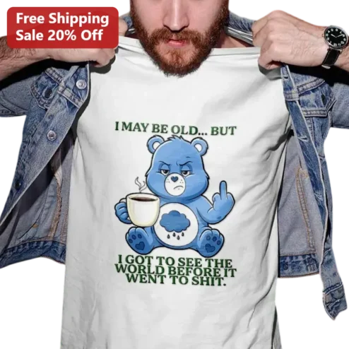 I May Be Old But I Got To See The World Before It Went To Shit Grumpy Bear Tee, Funny Sarcastic Gift for Coffee Lovers