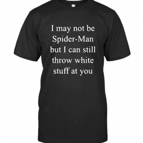 I May Not Be Spider-Man But I Can Still Throw White Stuff At You Tee Funny Sarcastic Graphic Shirt