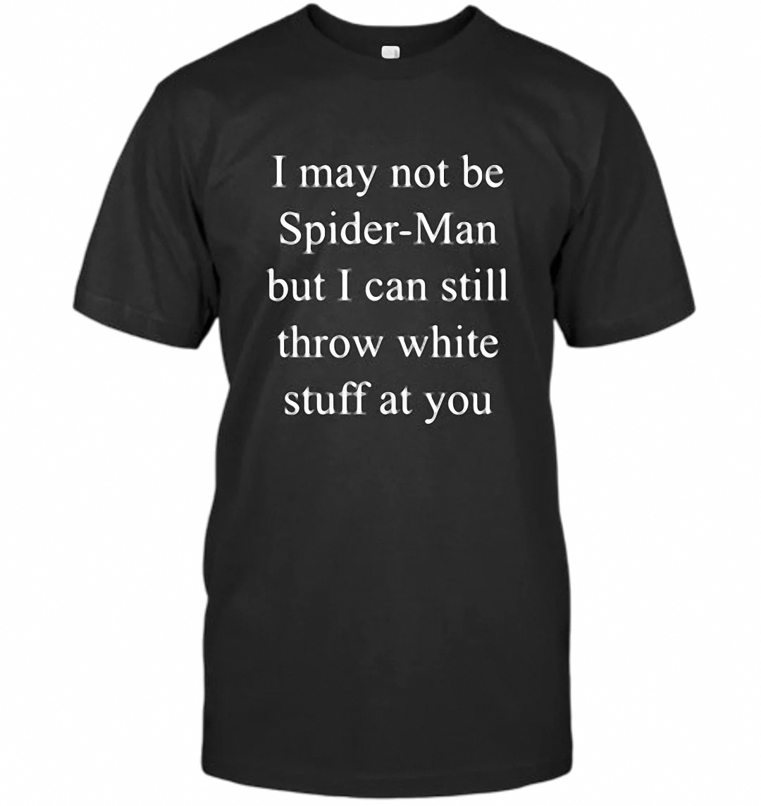 I May Not Be Spider-Man But I Can Still Throw White Stuff At You Tee Funny Sarcastic Graphic Shirt