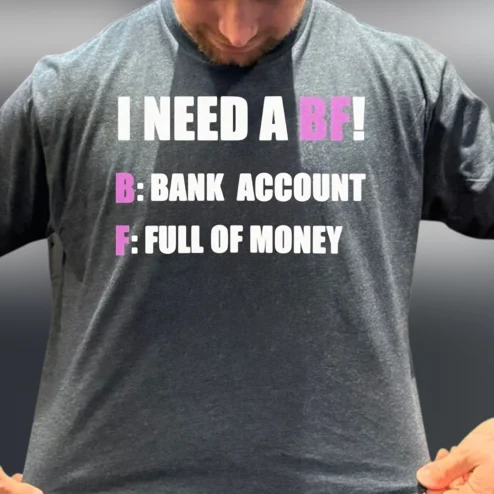 I Need A BF Bank Account Full of Money Tee Funny Sarcastic Dating Humor Shirt