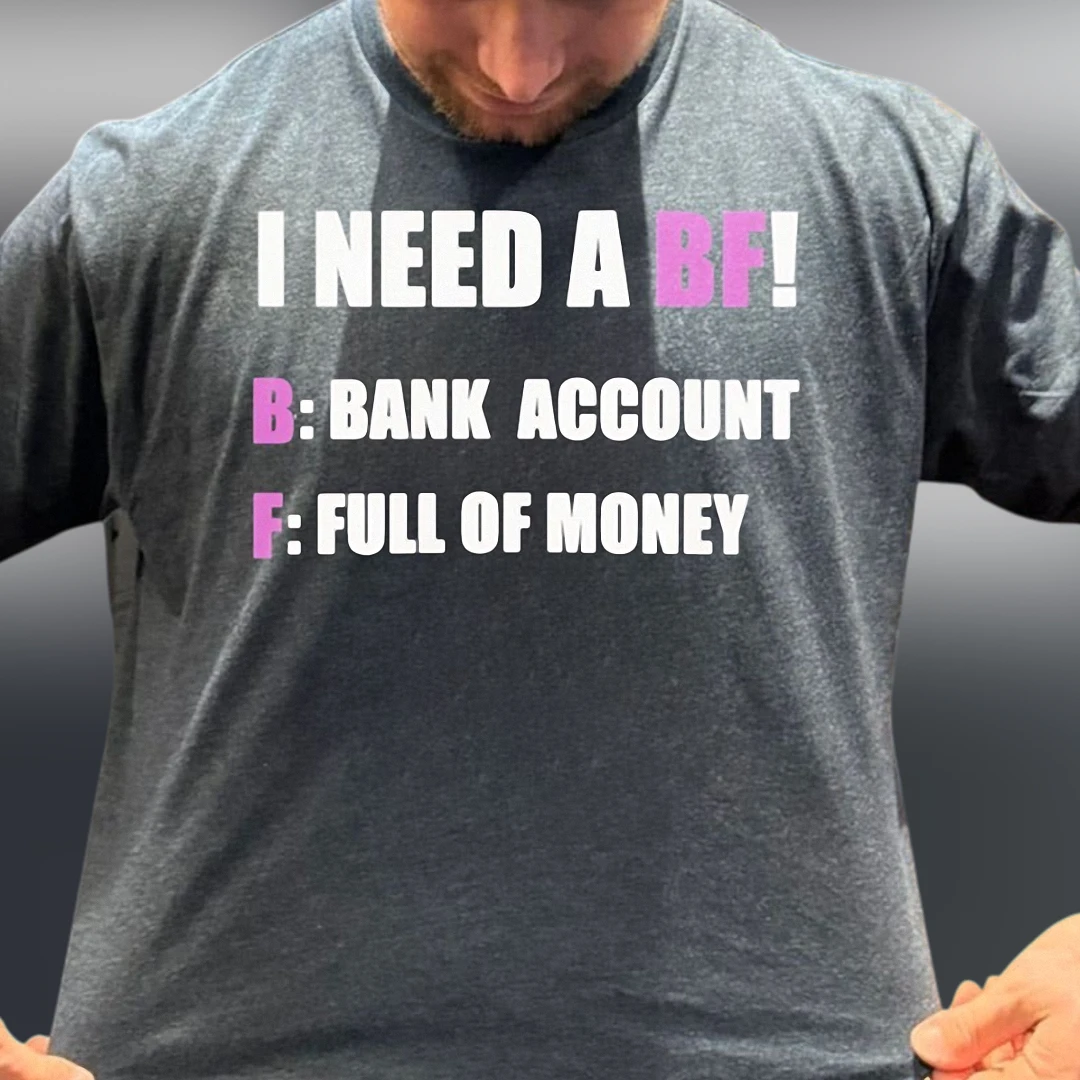 I Need A BF Bank Account Full of Money Tee Funny Sarcastic Dating Humor Shirt