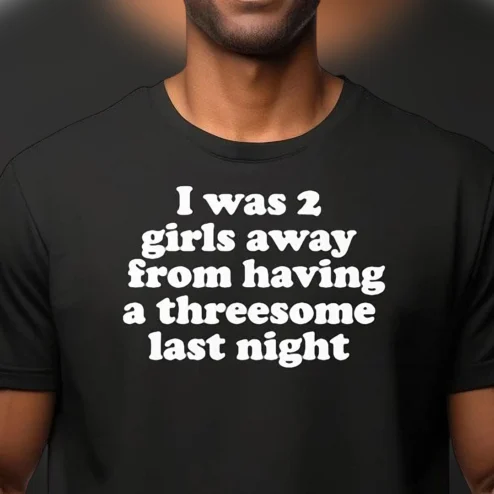 I Was 2 Girls Away From Having A Threesome Last Night Tee, Funny Adult Humor Sarcastic Novelty Bachelor Party Gag Gift