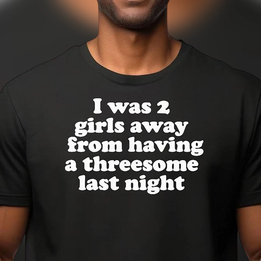 I Was 2 Girls Away From Having A Threesome Last Night Tee, Funny Adult Humor Sarcastic Novelty Bachelor Party Gag Gift