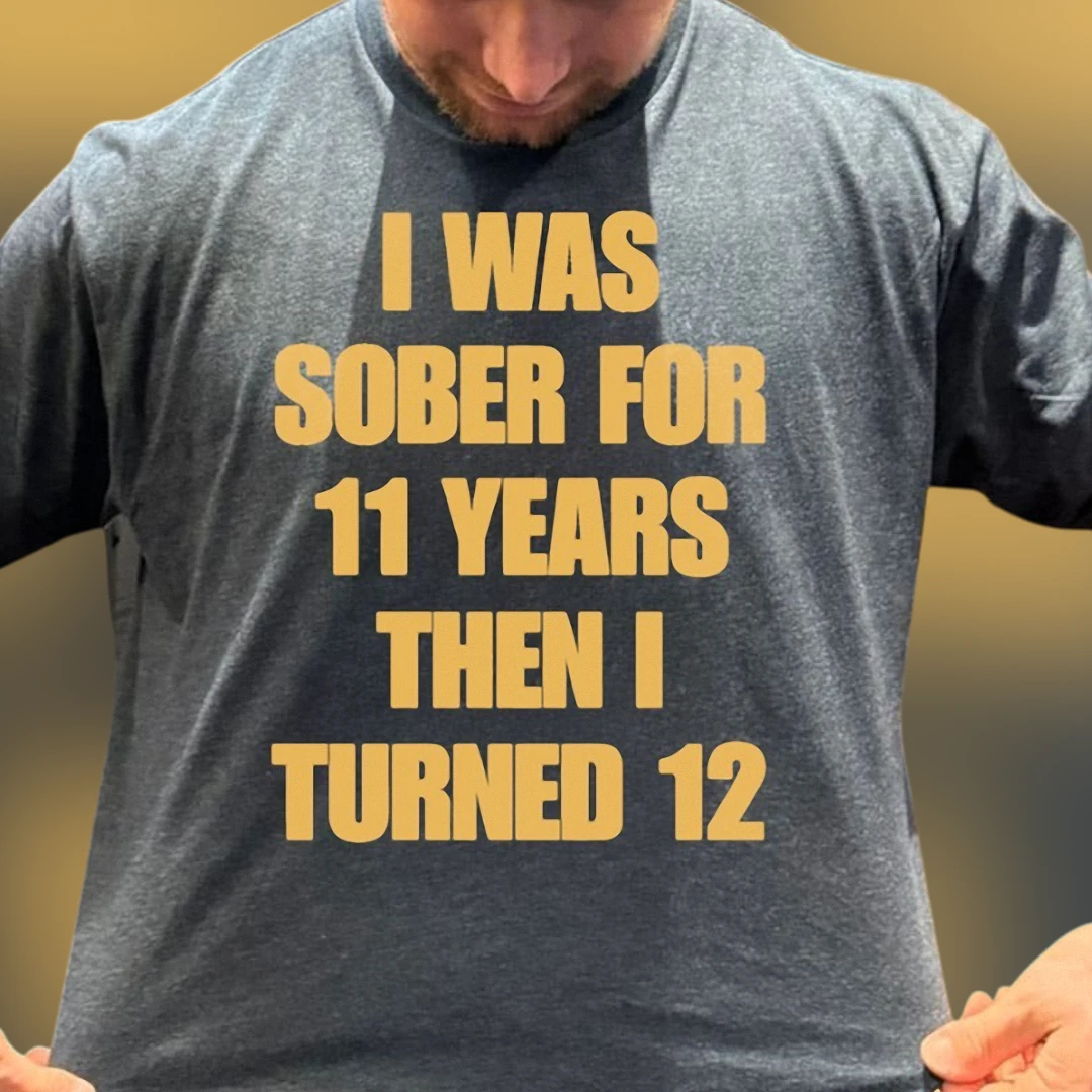 I Was Sober for 11 Years Then I Turned 12 Tee, Funny Sarcastic Birthday Humor Shirt Gag Gift