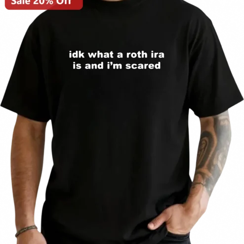 Idk What A Roth IRA Is And I'm Scared Tee, Funny Finance Adulting Humor Gift For Young Adults