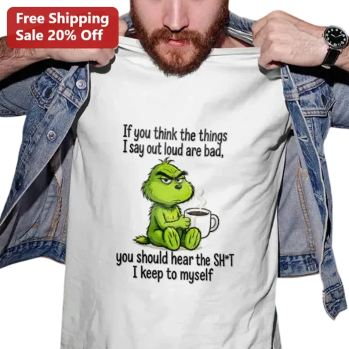 If You Think The Things I Say Out Loud Are Bad You Should Hear The Sh*t I Keep To Myself Grinch Tee, Funny Sarcastic Coffee Lover Gift