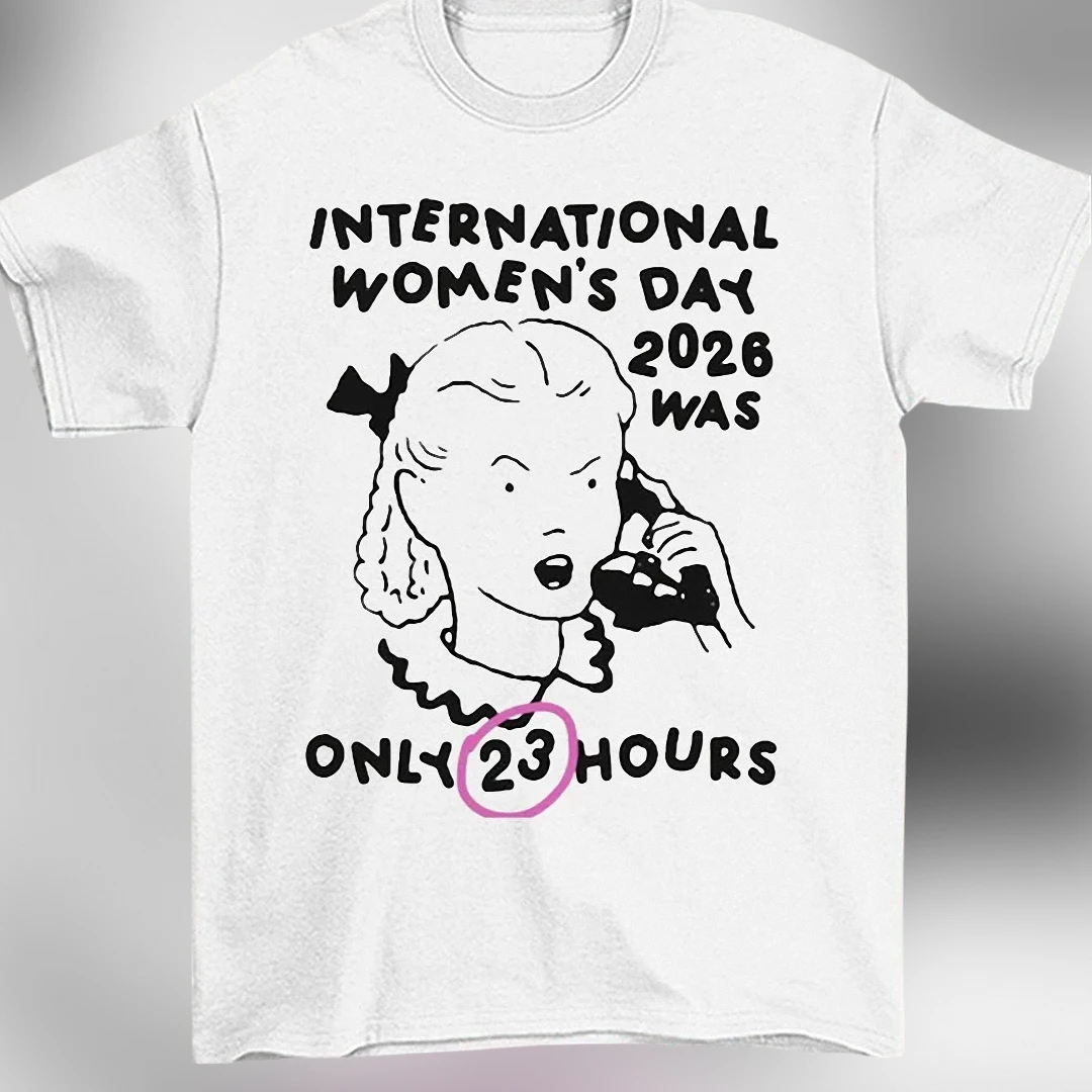 International Women's Day 2026 Was Only 23 Hours Tee Funny Feminist Sarcastic Graphic Shirt