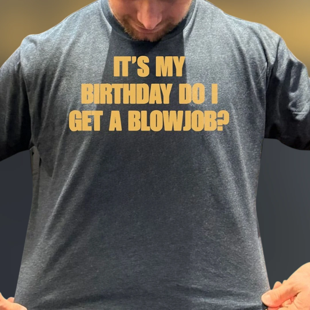 It's My Birthday Do I Get A Blowjob Tee, Funny Adult Humor Gag Gift Shirt
