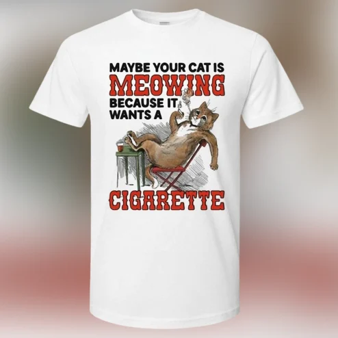 Maybe Your Cat Is Meowing Because It Wants A Cigarette Tee, Funny Vintage Smoking Cat T-Shirt, Sarcastic Humor Pet Lover Gift
