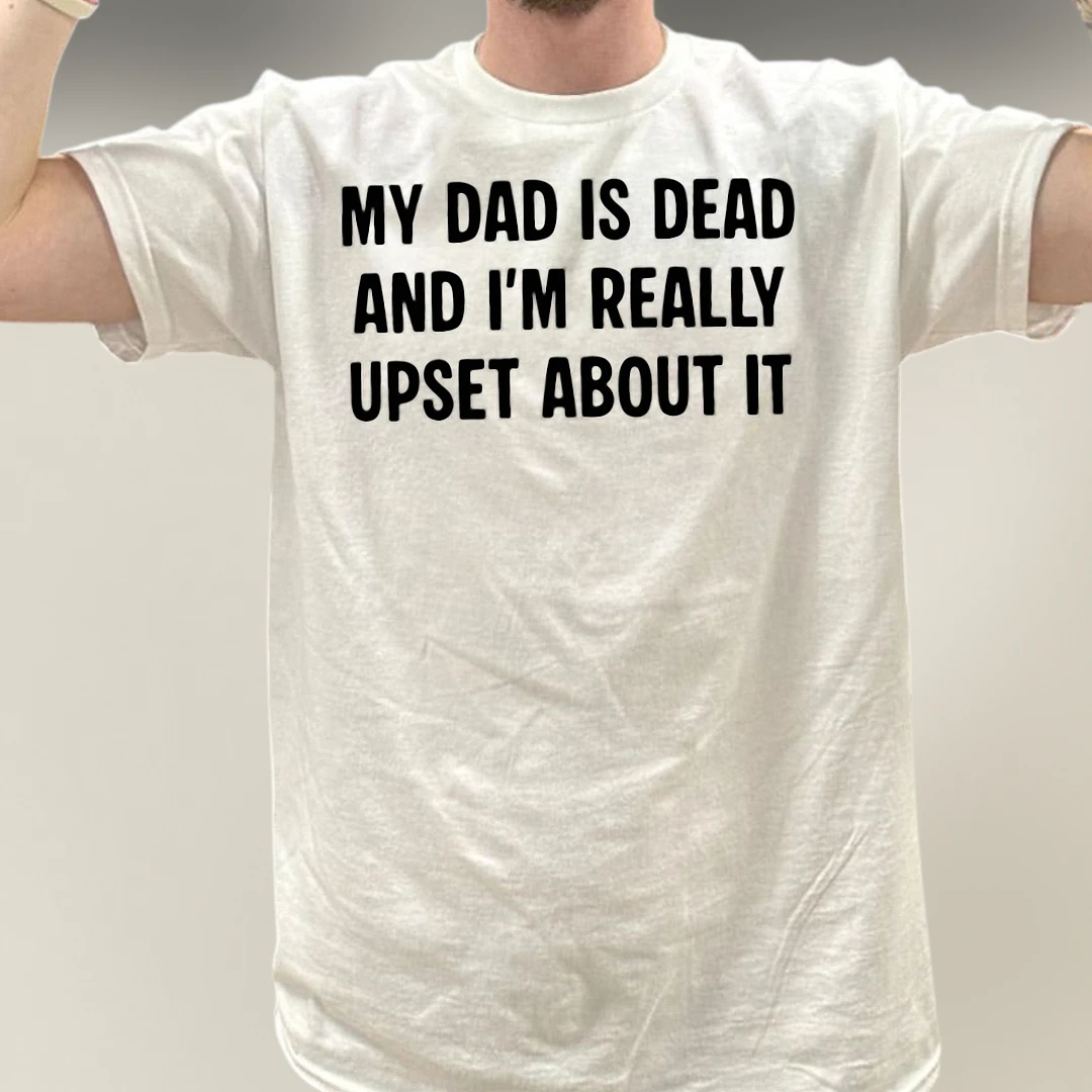 My Dad Is Dead And I'm Really Upset About It Tee Funny Sarcastic Grief Dark Humor Graphic Shirt