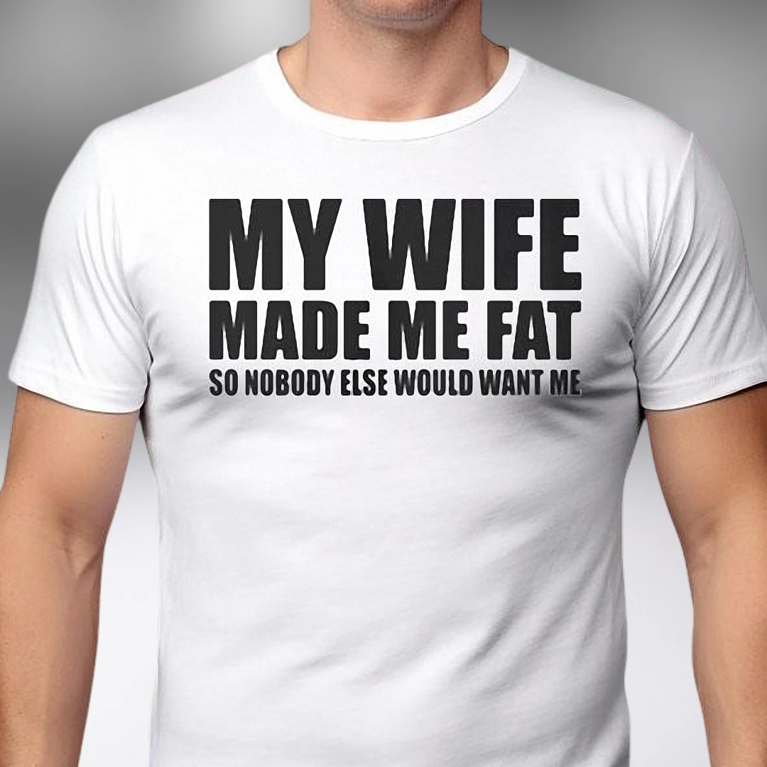 My Wife Made Me Fat Tee Funny Husband Graphic Sarcastic Marriage Humor Shirt Gift