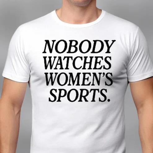 Nobody Watches Women's Sports Slogan Tee, Sarcastic Support Women's Sports Graphic T-Shirt