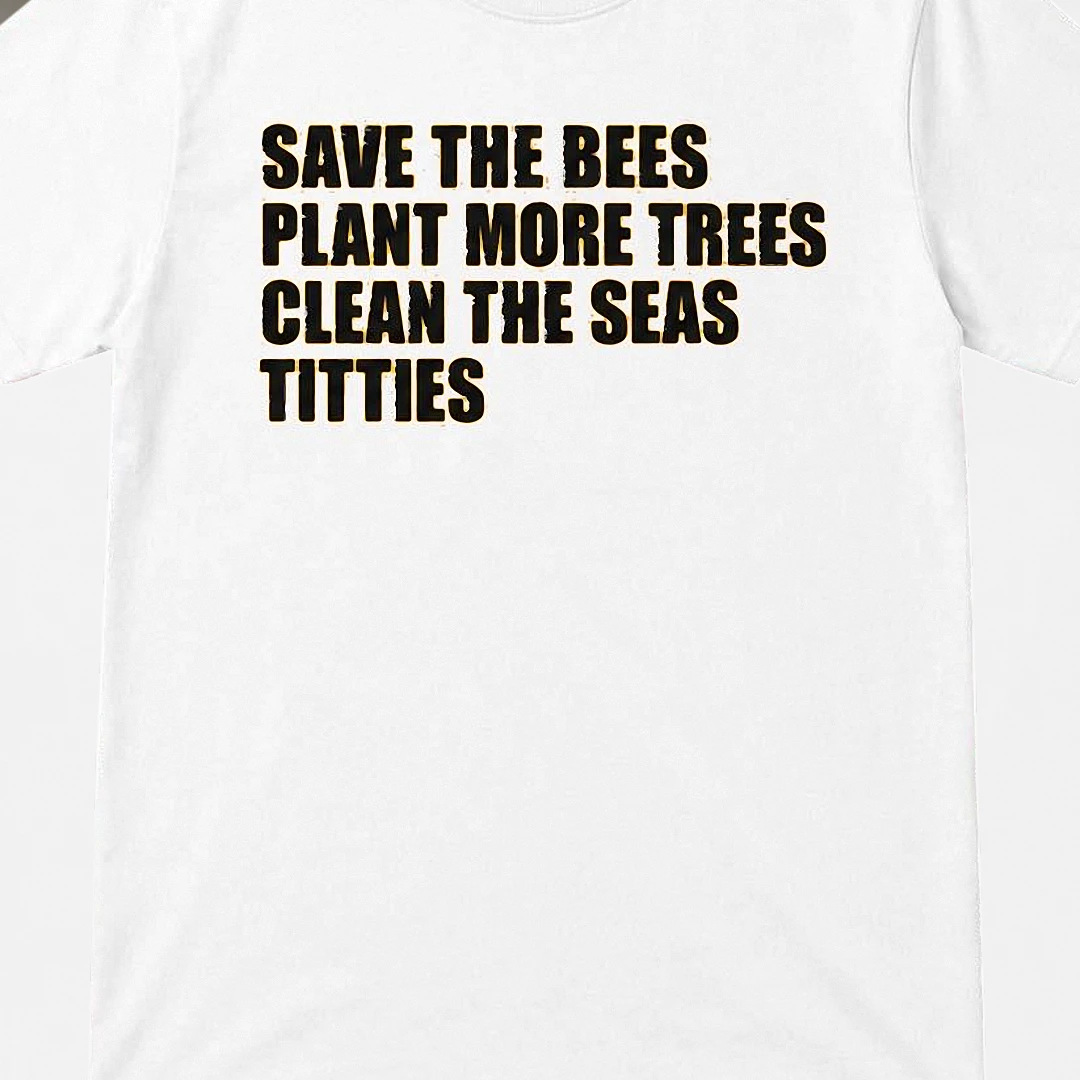 Save the Bees Plant More Trees Clean the Seas Titties Tee Funny Environmental Graphic Shirt