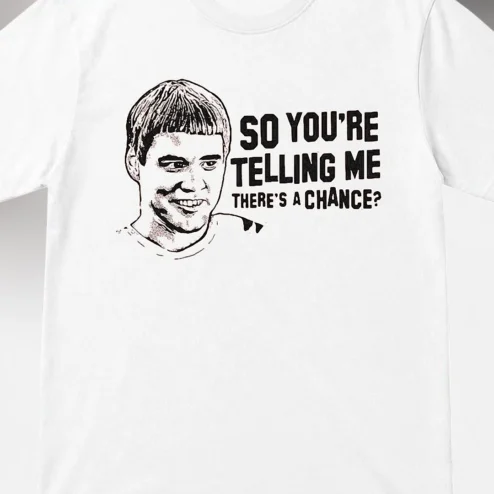 So You're Telling Me There's A Chance Tee, Dumb and Dumber Lloyd Christmas Movie Quote Graphic Shirt