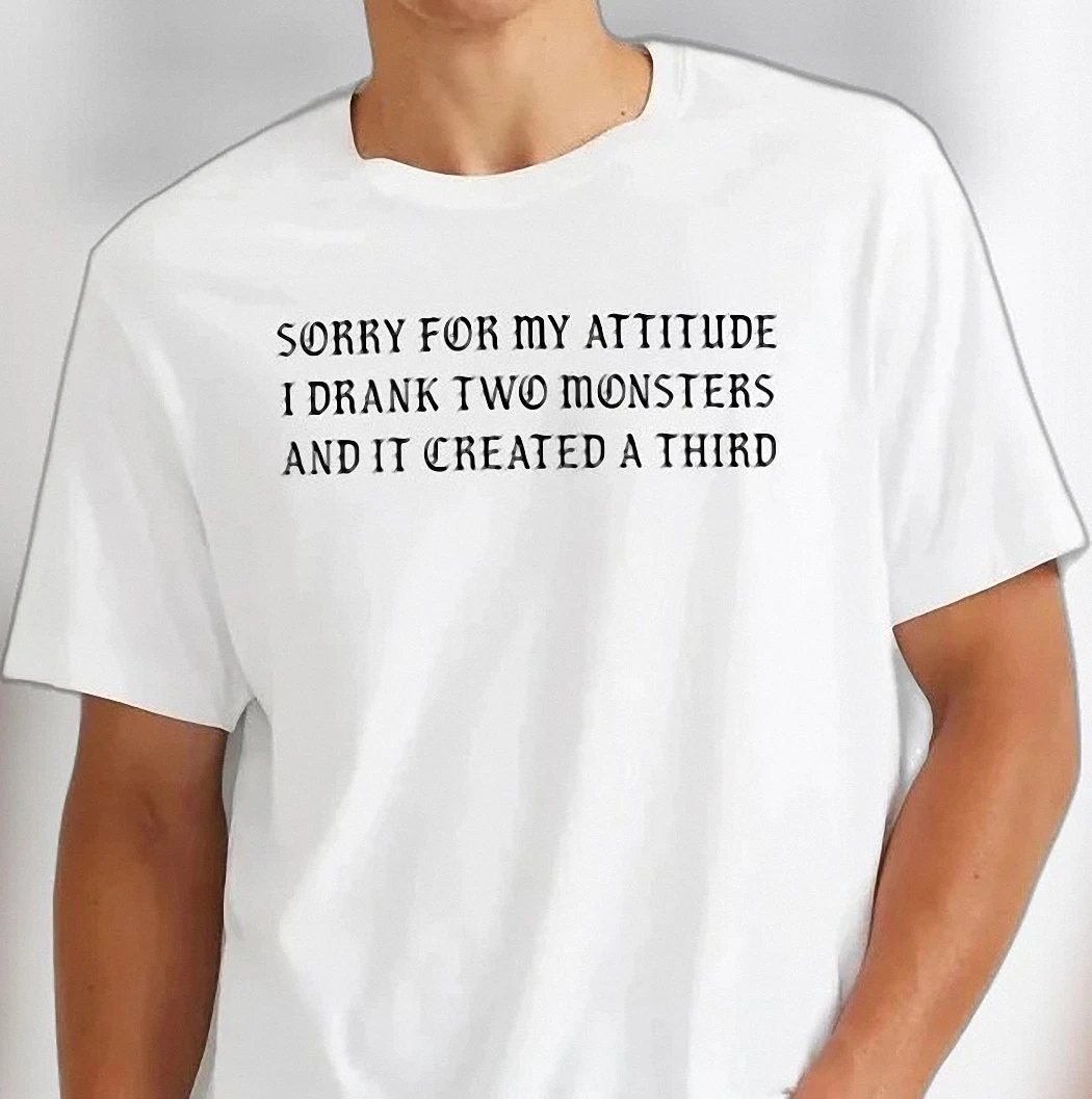 Sorry For My Attitude I Drank Two Monsters Tee Funny Sarcastic Energy Drink Caffeine Humor Graphic Shirt