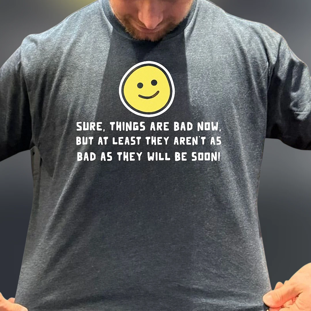 Sure, Things Are Bad Now Sarcastic Slogan Tee, Pessimistic Humor Smiley Face Graphic T-Shirt
