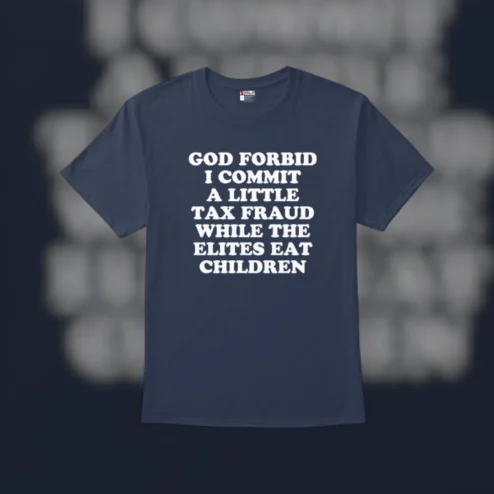Tax Fraud Meme Tee God Forbid I Commit a Little Tax Fraud While the Elites Eat Children Funny Political Satire