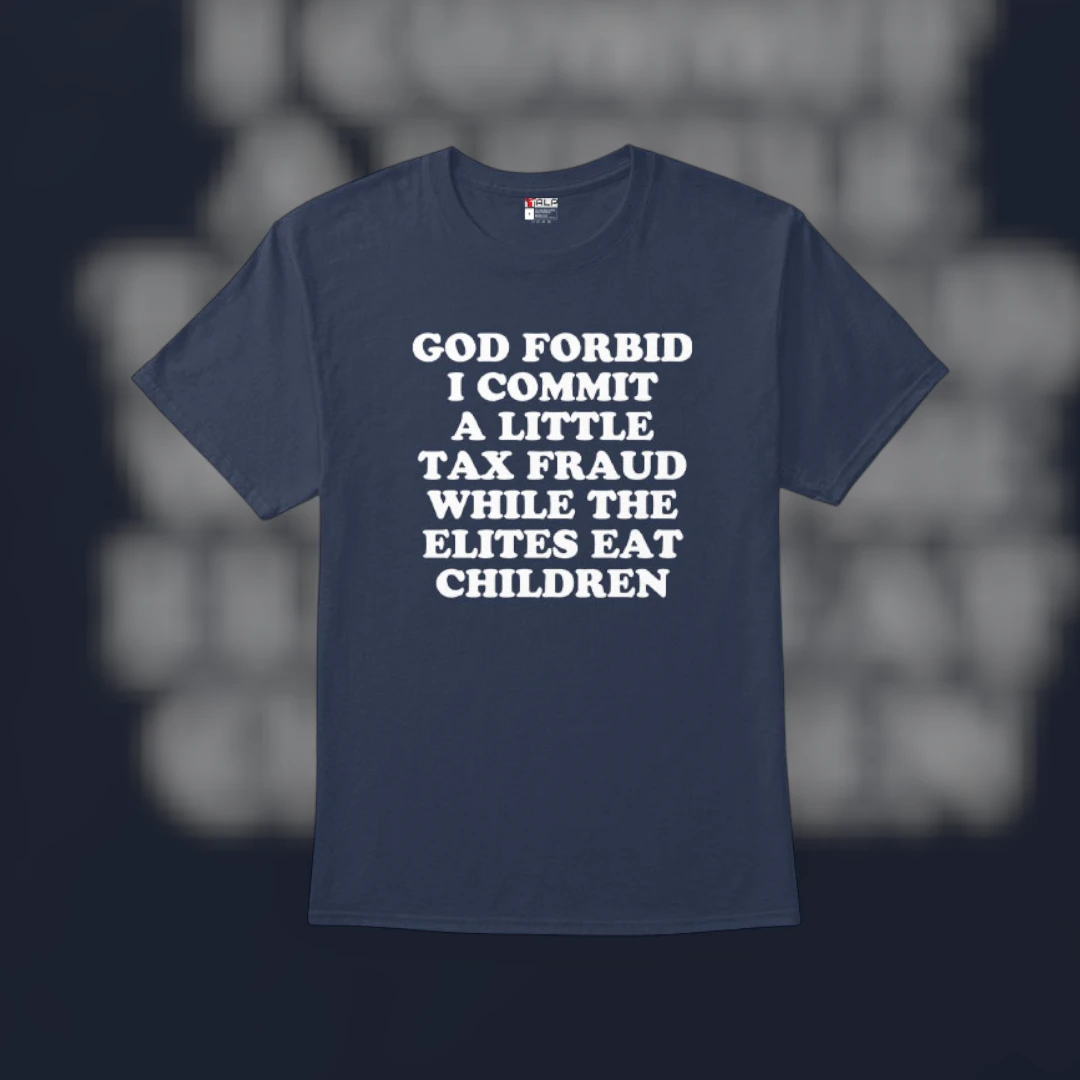 Tax Fraud Meme Tee God Forbid I Commit a Little Tax Fraud While the Elites Eat Children Funny Political Satire