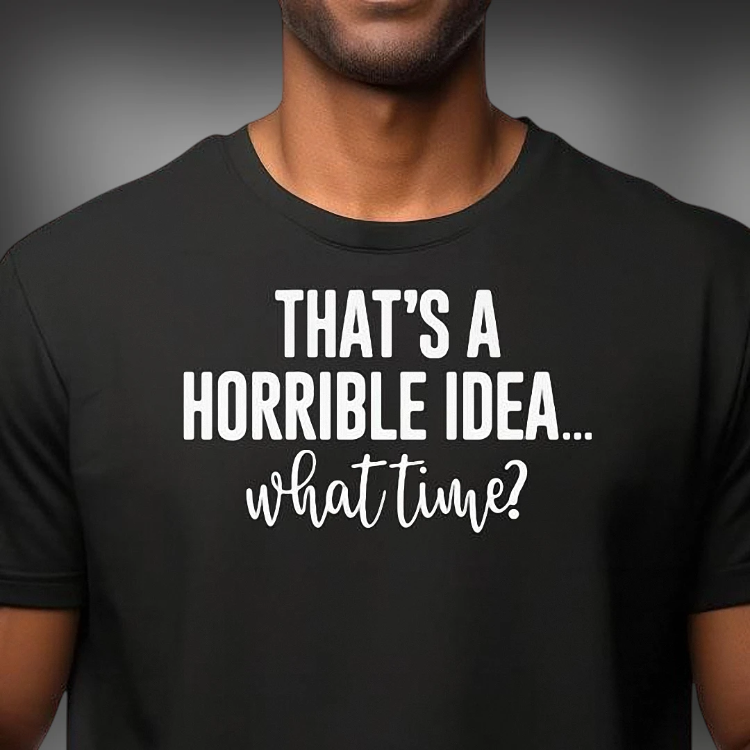 That's a Horrible Idea What Time Tee Funny Sarcastic Quote Graphic T-Shirt for Men and Women