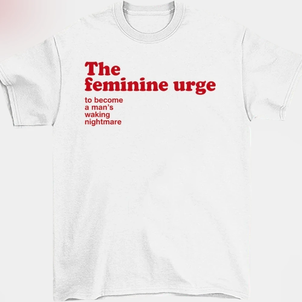 The Feminine Urge to Become a Man's Waking Nightmare Tee Funny Slogan Meme Graphic Shirt