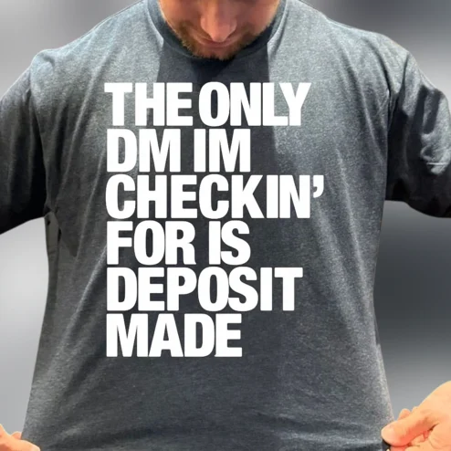 The Only DM Im Checkin For Is Deposit Made Tee Funny Entrepreneur Graphic Shirt