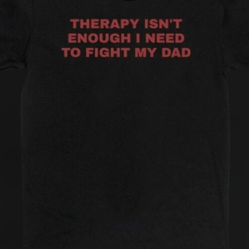 Therapy Isn't Enough I Need To Fight My Dad Tee Funny Dark Humor Sarcastic Graphic Shirt