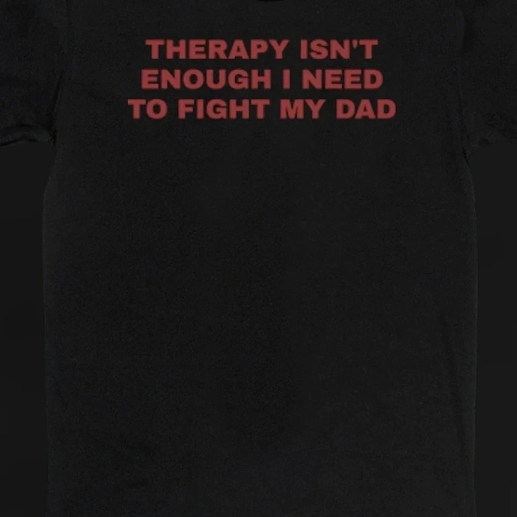 Therapy Isn't Enough I Need To Fight My Dad Tee Funny Dark Humor Sarcastic Graphic Shirt