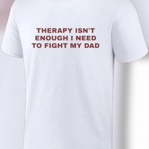 Therapy Isn't Enough I Need to Fight My Dad Tee Funny Dark Humor Sarcastic Meme Graphic Shirt