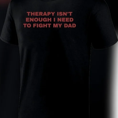 Therapy Isn't Enough I Need to Fight My Dad Tee, Funny Unhinged Dark Humor Meme Graphic T-Shirt