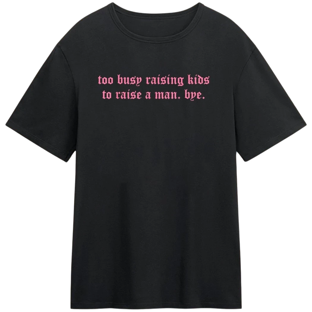 Too Busy Raising Kids to Raise a Man Bye Tee, Funny Sarcastic Mom Graphic T-Shirt Gift for Single Mothers