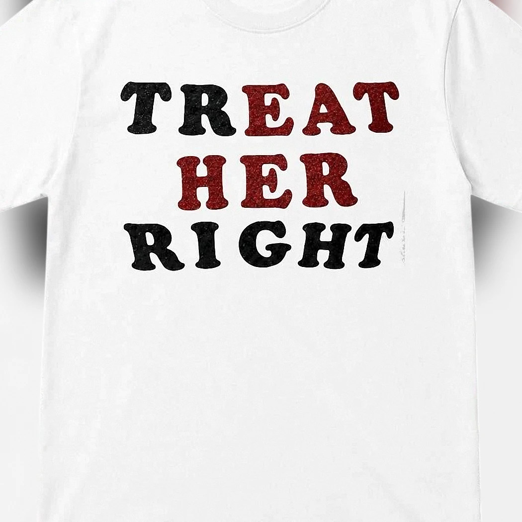 Treat Her Right Graphic Tee, Bold Slogan Relationship Shirt, Gift for Her