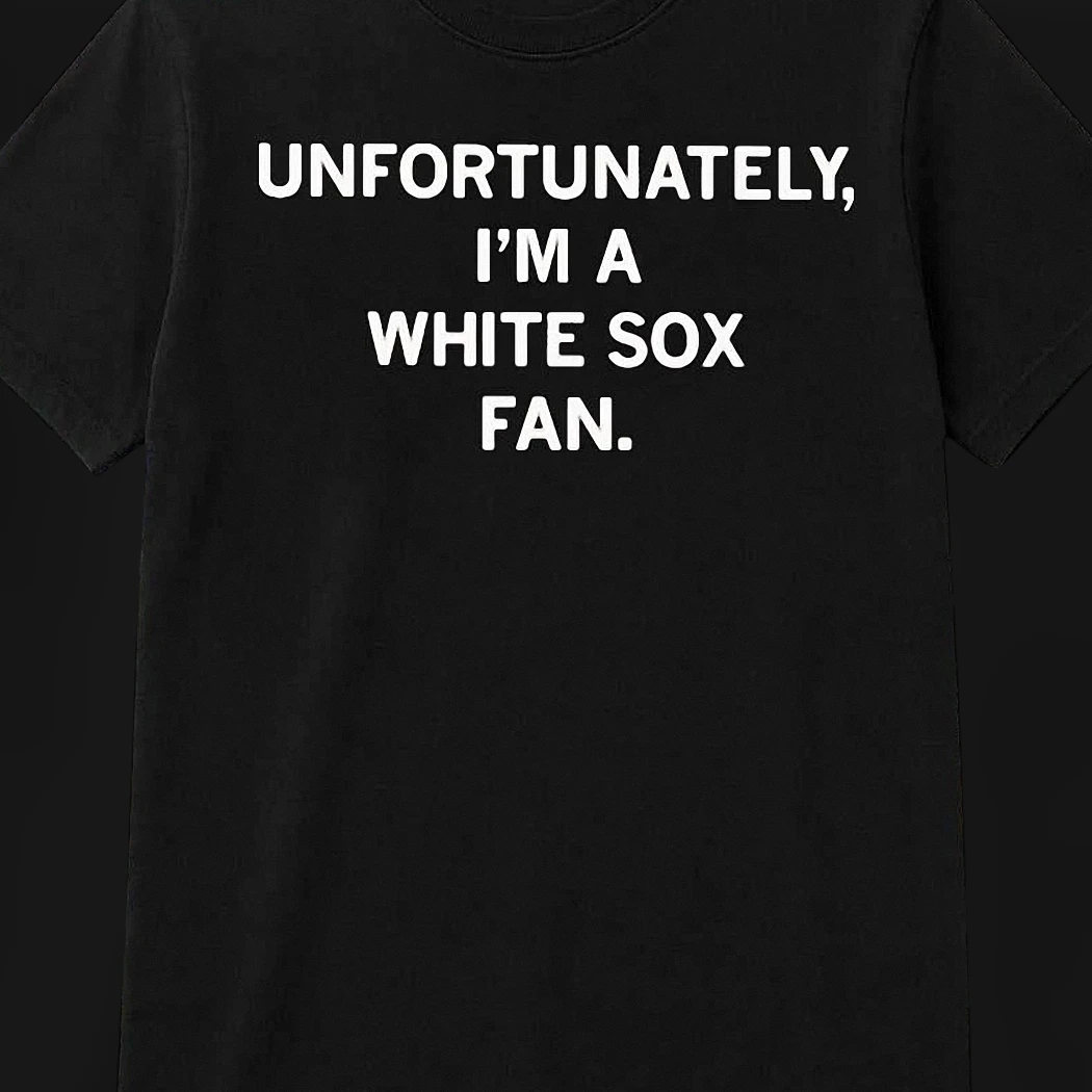 Unfortunately I'm A White Sox Fan Tee, Funny Sarcastic Chicago Baseball Graphic Shirt, South Side Fan Humor Game Day Gift
