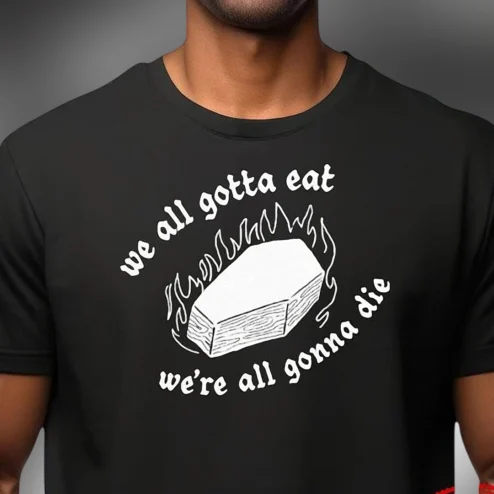 We All Gotta Eat We're All Gonna Die Tee, Funny Dark Humor Coffin Graphic T-Shirt, Sarcastic Goth Meme Shirt