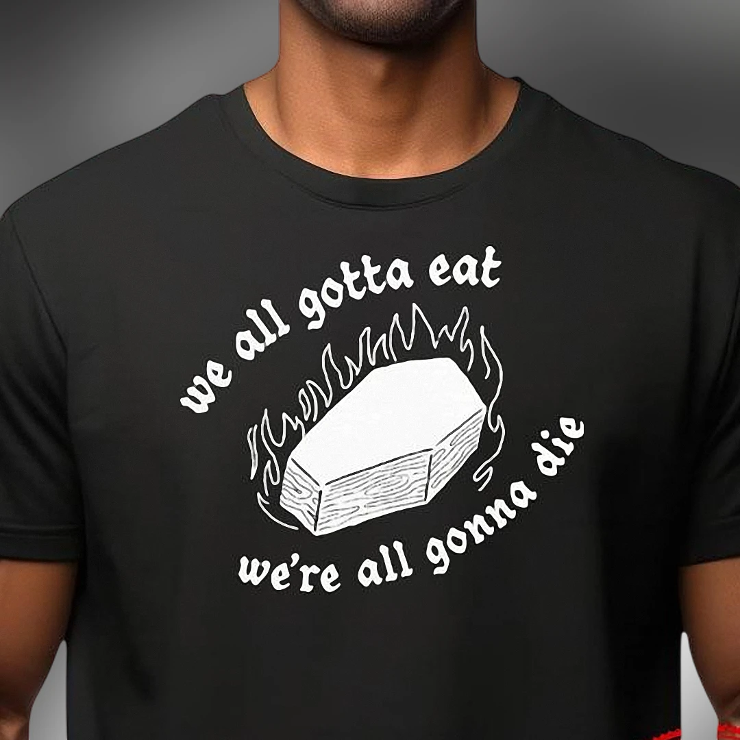 We All Gotta Eat We're All Gonna Die Tee, Funny Dark Humor Coffin Graphic T-Shirt, Sarcastic Goth Meme Shirt