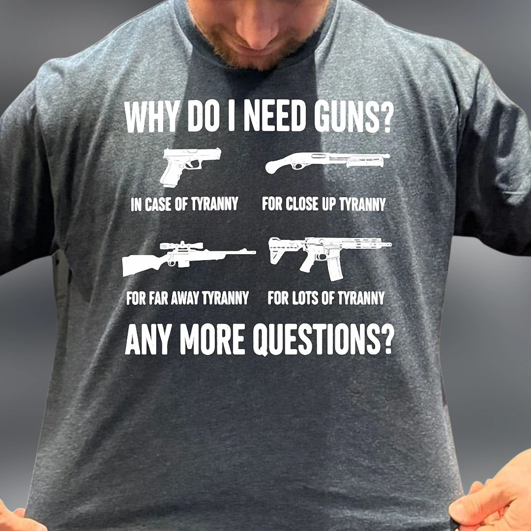 Why Do I Need Guns In Case Of Tyranny Tee Funny 2nd Amendment Pro Gun Graphic T-Shirt