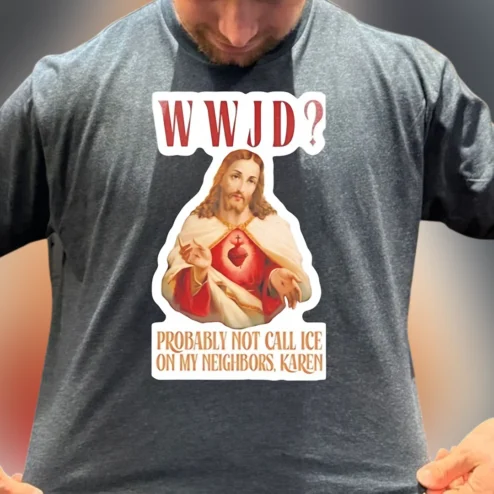 WWJD Probably Not Call ICE on My Neighbors Karen Tee, Funny Sarcastic Jesus Political Graphic T-Shirt